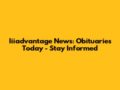 Iiiadvantage News: Obituaries Today - Stay Informed