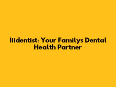 Iiidentist: Your Family's Dental Health Partner