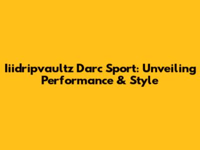 Iiidripvaultz Darc Sport: Unveiling Performance & Style