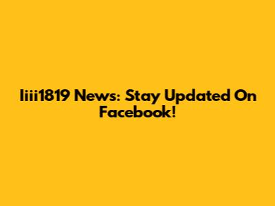 Iiii1819 News: Stay Updated On Facebook!