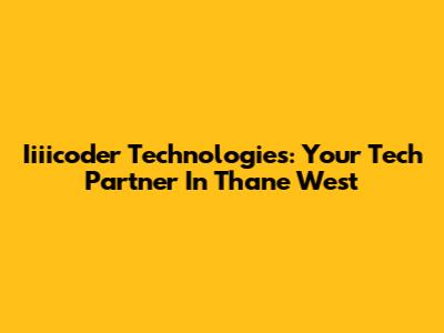 Iiiicoder Technologies: Your Tech Partner In Thane West