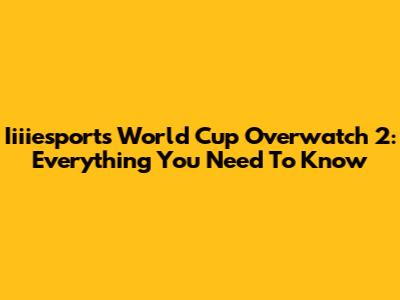Iiiiesports World Cup Overwatch 2: Everything You Need To Know
