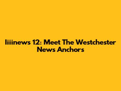 Iiiinews 12: Meet The Westchester News Anchors