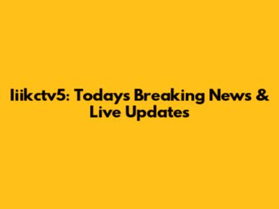 Iiikctv5: Today's Breaking News & Live Updates