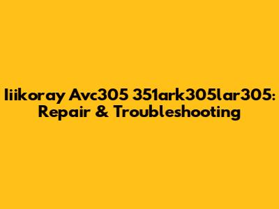 Iiikoray Avc305 351ark305lar305: Repair & Troubleshooting