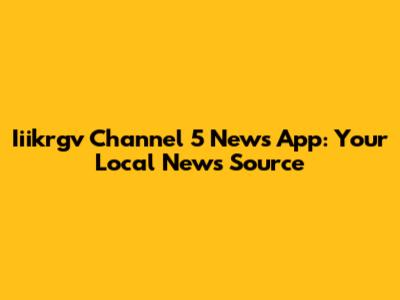 Iiikrgv Channel 5 News App: Your Local News Source