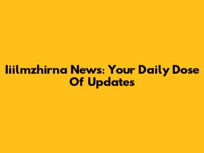 Iiilmzhirna News: Your Daily Dose Of Updates