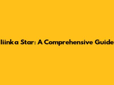 Iiinka Star: A Comprehensive Guide