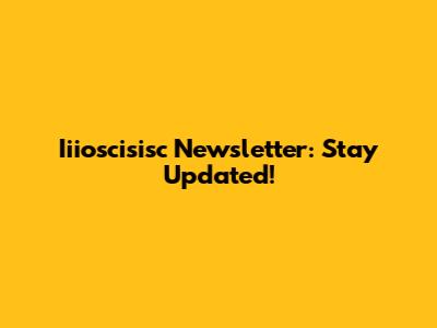Iiioscisisc Newsletter: Stay Updated!