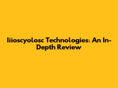 Iiioscyolosc Technologies: An In-Depth Review