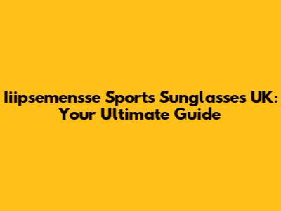 Iiipsemensse Sports Sunglasses UK: Your Ultimate Guide