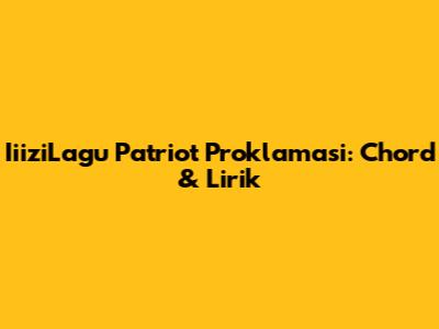 IiiziLagu Patriot Proklamasi: Chord & Lirik