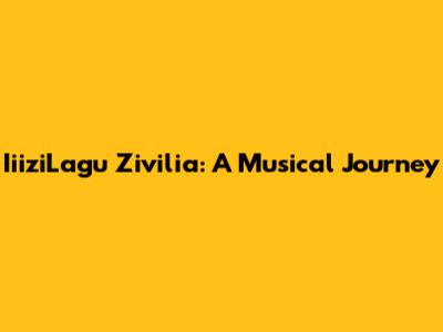 IiiziLagu Zivilia: A Musical Journey