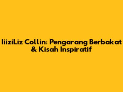 IiiziLiz Collin: Pengarang Berbakat & Kisah Inspiratif