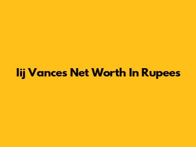 Iij Vance's Net Worth In Rupees