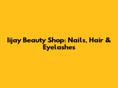 Iijay Beauty Shop: Nails, Hair & Eyelashes