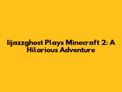 Iijazzghost Plays Minecraft 2: A Hilarious Adventure