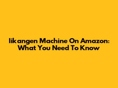 Iikangen Machine On Amazon: What You Need To Know