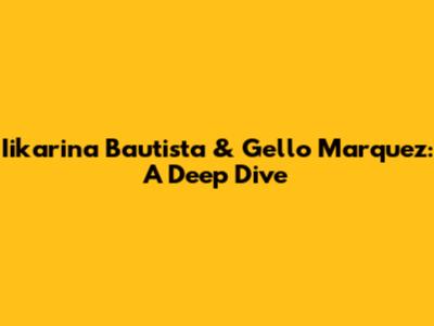 Iikarina Bautista & Gello Marquez: A Deep Dive