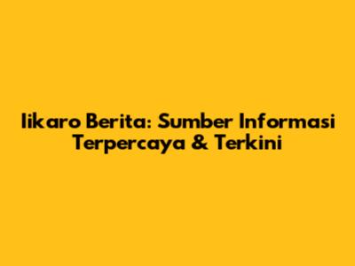Iikaro Berita: Sumber Informasi Terpercaya & Terkini