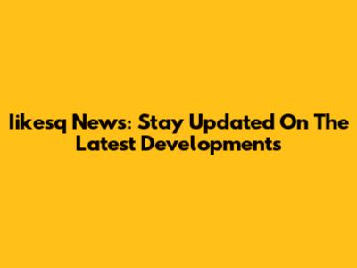 Iikesq News: Stay Updated On The Latest Developments
