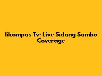 Iikompas Tv: Live Sidang Sambo Coverage