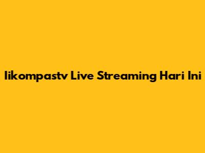 Iikompastv Live Streaming Hari Ini