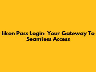 Iikon Pass Login: Your Gateway To Seamless Access
