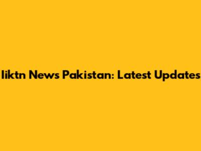 Iiktn News Pakistan: Latest Updates