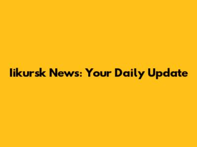 Iikursk News: Your Daily Update