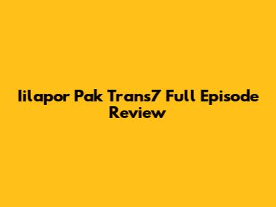 Iilapor Pak Trans7 Full Episode Review