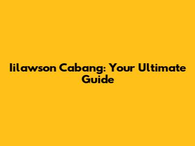 Iilawson Cabang: Your Ultimate Guide