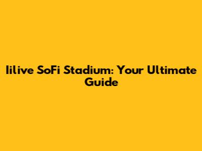 Iilive SoFi Stadium: Your Ultimate Guide
