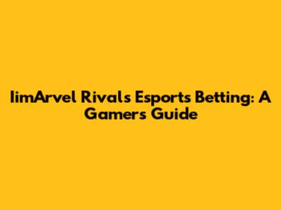 IimArvel Rivals Esports Betting: A Gamer's Guide