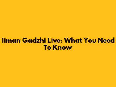 Iiman Gadzhi Live: What You Need To Know