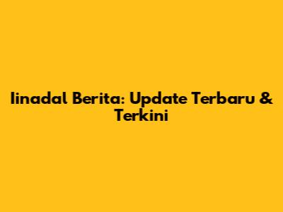 Iinadal Berita: Update Terbaru & Terkini