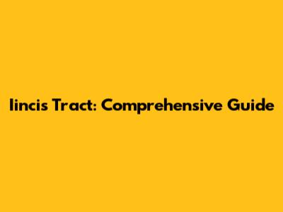 Iincis Tract: Comprehensive Guide