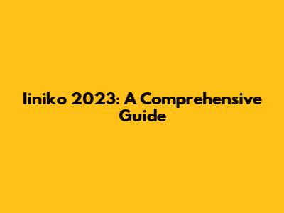Iiniko 2023: A Comprehensive Guide