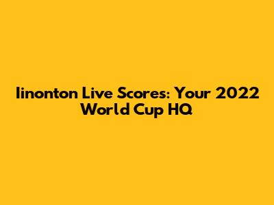 Iinonton Live Scores: Your 2022 World Cup HQ