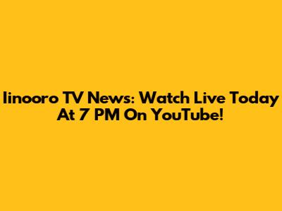 Iinooro TV News: Watch Live Today At 7 PM On YouTube!
