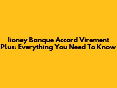 Iioney Banque Accord Virement Plus: Everything You Need To Know