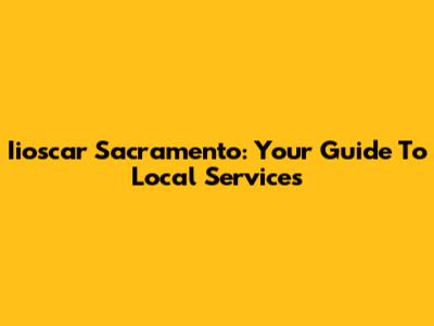 Iioscar Sacramento: Your Guide To Local Services