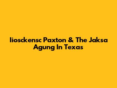 Iiosckensc Paxton & The Jaksa Agung In Texas