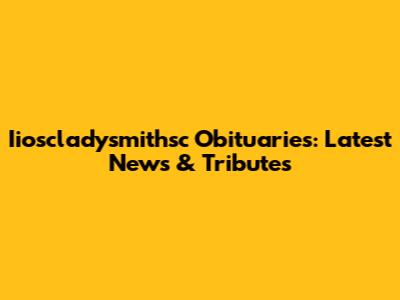 Iioscladysmithsc Obituaries: Latest News & Tributes