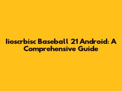 Iioscrbisc Baseball 21 Android: A Comprehensive Guide