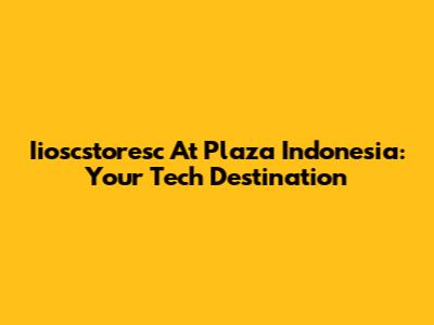 Iioscstoresc At Plaza Indonesia: Your Tech Destination