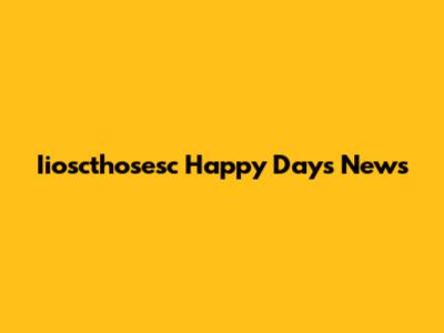 Iioscthosesc Happy Days News
