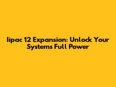 Iipac 12 Expansion: Unlock Your System's Full Power