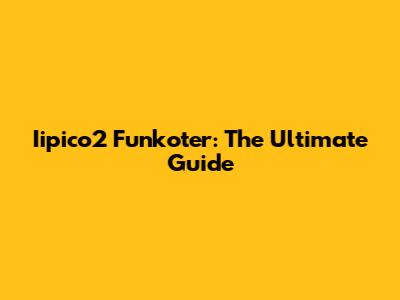 Iipico2 Funkoter: The Ultimate Guide
