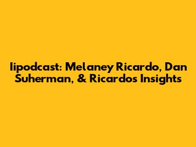 Iipodcast: Melaney Ricardo, Dan Suherman, & Ricardo's Insights